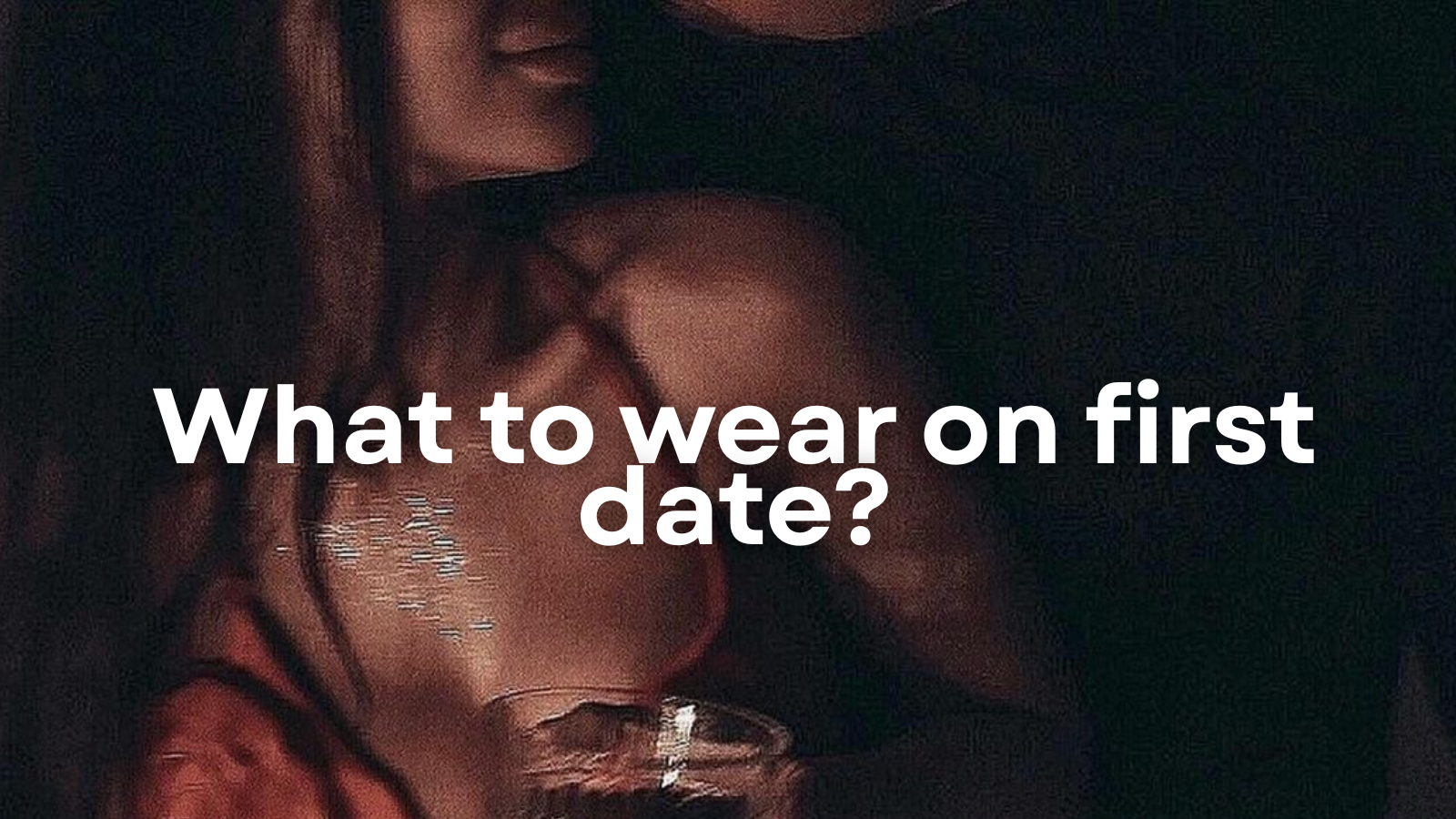 What to Wear on a Date: Outfit Ideas for Every Kind of Date