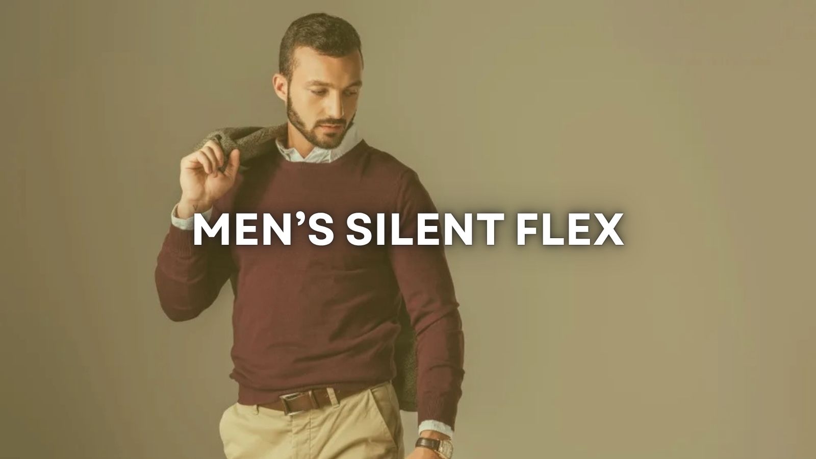 MEN’S “SILENT FLEX” STYLE: HOW TO LOOK EXPENSIVE WITHOUT TRYING TOO HARD
